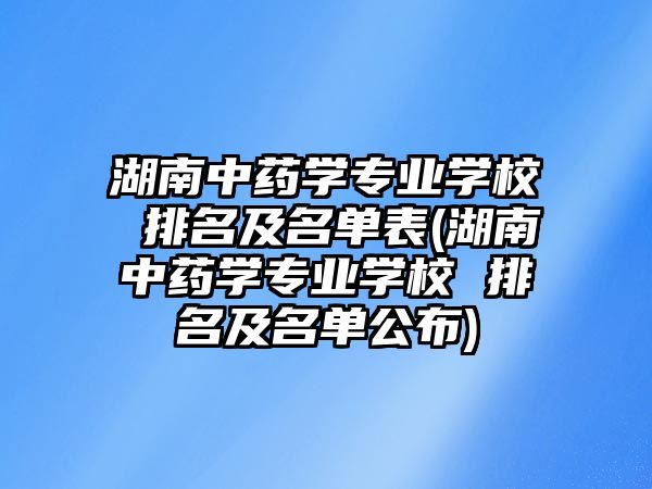 湖南中藥學專業(yè)學校 排名及名單表(湖南中藥學專業(yè)學校 排名及名單公布)