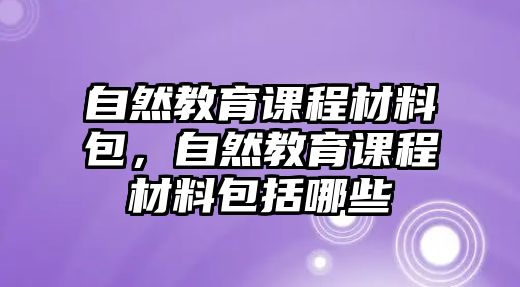 自然教育課程材料包，自然教育課程材料包括哪些