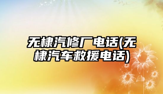 無棣汽修廠電話(無棣汽車救援電話)