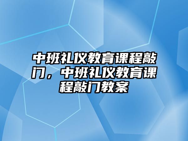 中班禮儀教育課程敲門(mén)，中班禮儀教育課程敲門(mén)教案