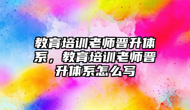 教育培訓(xùn)老師晉升體系，教育培訓(xùn)老師晉升體系怎么寫