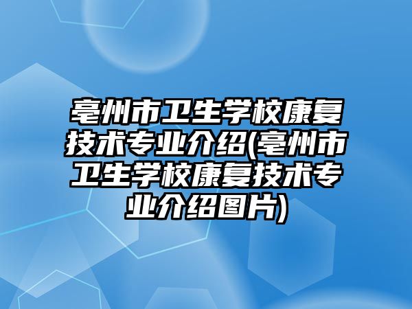 亳州市衛(wèi)生學校康復技術專業(yè)介紹(亳州市衛(wèi)生學校康復技術專業(yè)介紹圖片)