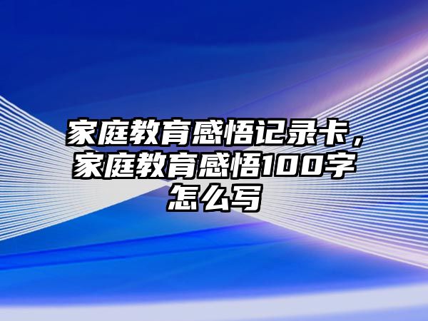 家庭教育感悟記錄卡，家庭教育感悟100字怎么寫