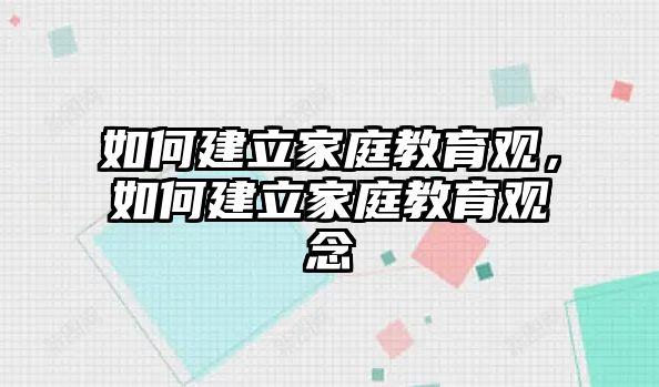 如何建立家庭教育觀，如何建立家庭教育觀念