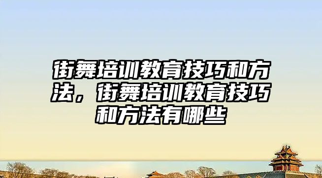 街舞培訓(xùn)教育技巧和方法，街舞培訓(xùn)教育技巧和方法有哪些