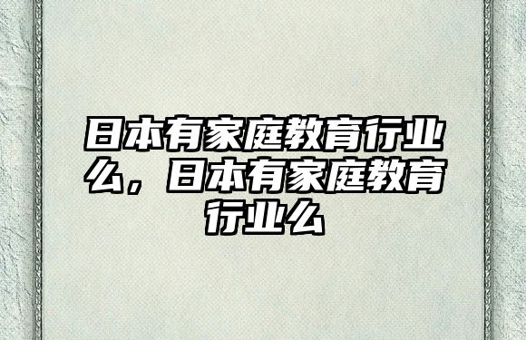 日本有家庭教育行業(yè)么，日本有家庭教育行業(yè)么