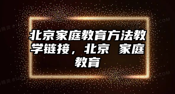 北京家庭教育方法教學鏈接，北京 家庭教育