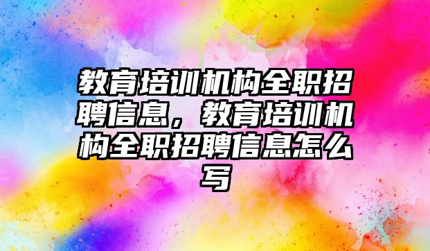 教育培訓(xùn)機構(gòu)全職招聘信息，教育培訓(xùn)機構(gòu)全職招聘信息怎么寫