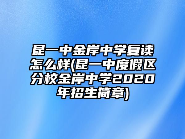 昆一中金岸中學復讀怎么樣(昆一中度假區(qū)分校金岸中學2020年招生簡章)