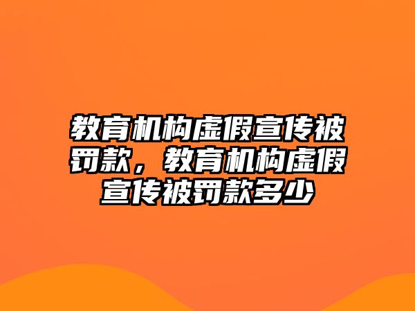 教育機構(gòu)虛假宣傳被罰款，教育機構(gòu)虛假宣傳被罰款多少