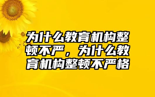 為什么教育機(jī)構(gòu)整頓不嚴(yán)，為什么教育機(jī)構(gòu)整頓不嚴(yán)格