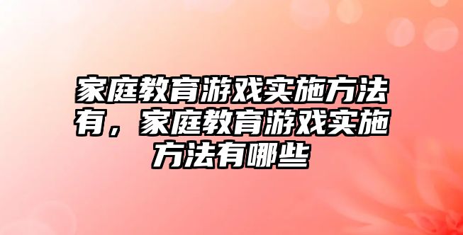 家庭教育游戲?qū)嵤┓椒ㄓ校彝ソ逃螒驅(qū)嵤┓椒ㄓ心男? class=