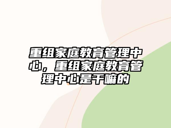 重組家庭教育管理中心，重組家庭教育管理中心是干嘛的