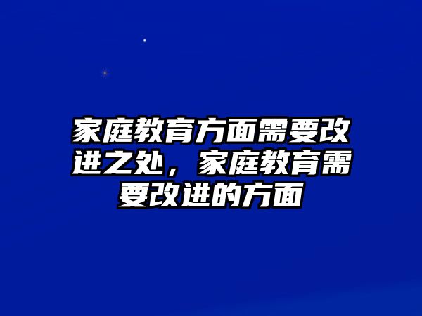 家庭教育方面需要改進(jìn)之處，家庭教育需要改進(jìn)的方面