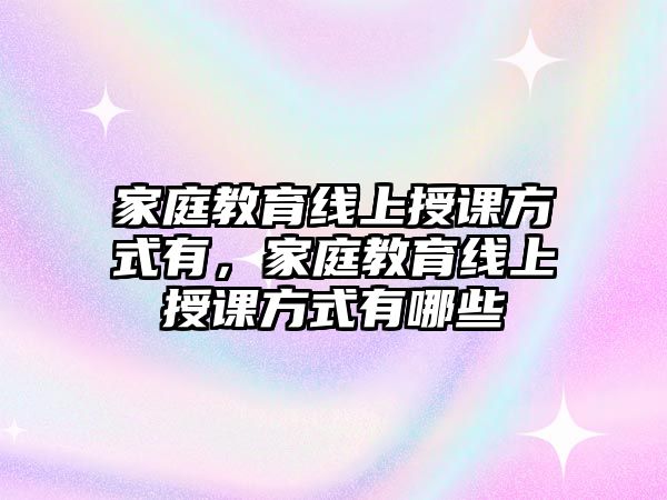 家庭教育線上授課方式有，家庭教育線上授課方式有哪些