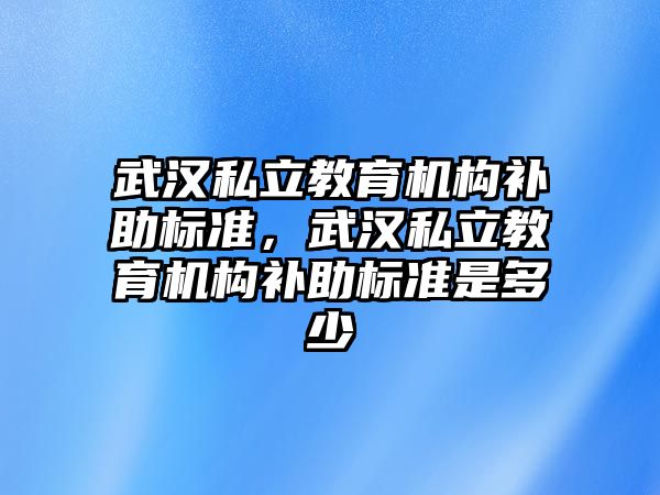 武漢私立教育機構補助標準，武漢私立教育機構補助標準是多少