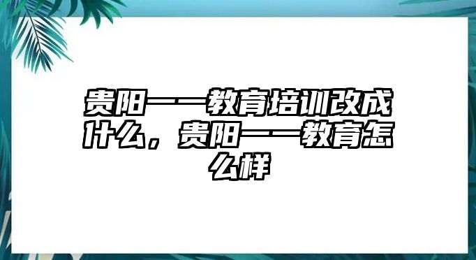 貴陽一一教育培訓改成什么，貴陽一一教育怎么樣