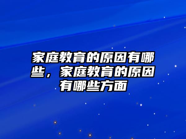 家庭教育的原因有哪些，家庭教育的原因有哪些方面