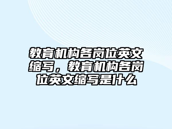 教育機(jī)構(gòu)各崗位英文縮寫(xiě)，教育機(jī)構(gòu)各崗位英文縮寫(xiě)是什么