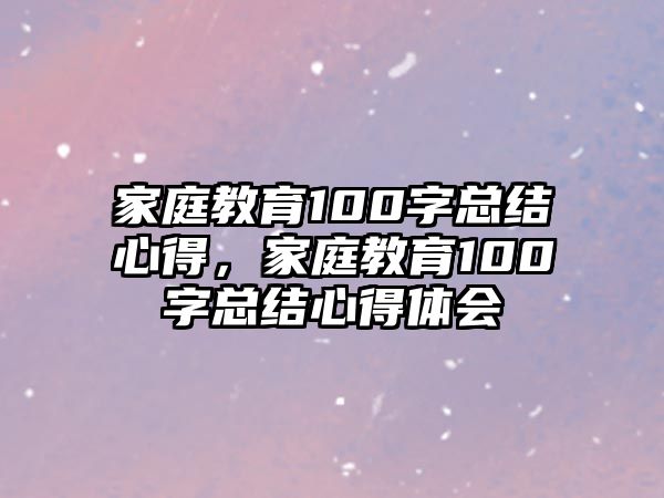 家庭教育100字總結(jié)心得，家庭教育100字總結(jié)心得體會(huì)