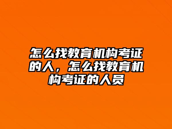 怎么找教育機構考證的人，怎么找教育機構考證的人員