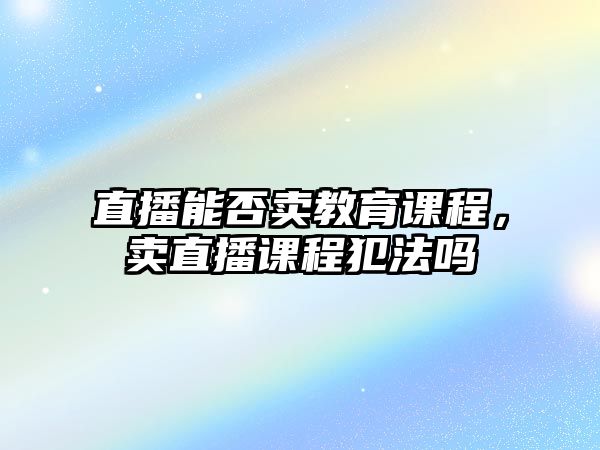 直播能否賣教育課程，賣直播課程犯法嗎