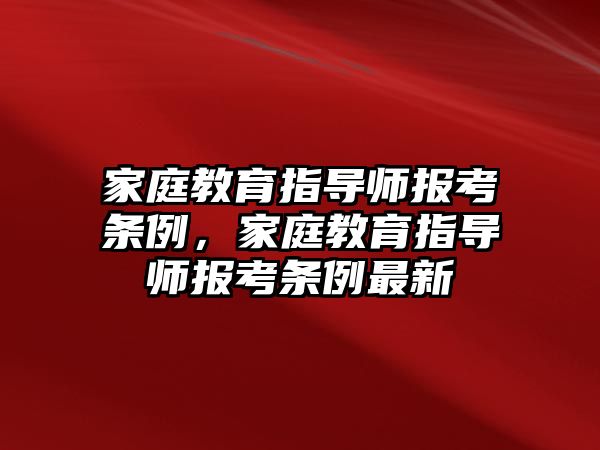 家庭教育指導(dǎo)師報考條例，家庭教育指導(dǎo)師報考條例最新