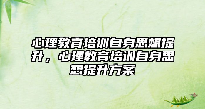 心理教育培訓(xùn)自身思想提升，心理教育培訓(xùn)自身思想提升方案