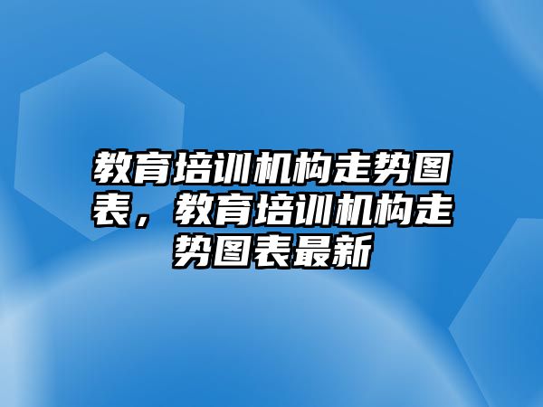 教育培訓(xùn)機構(gòu)走勢圖表，教育培訓(xùn)機構(gòu)走勢圖表最新