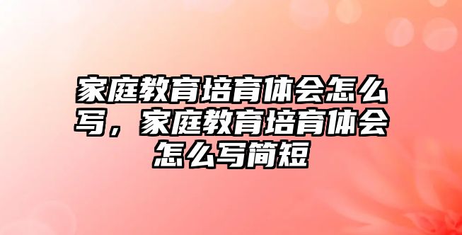 家庭教育培育體會怎么寫，家庭教育培育體會怎么寫簡短