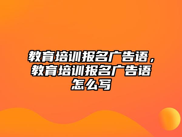 教育培訓報名廣告語，教育培訓報名廣告語怎么寫