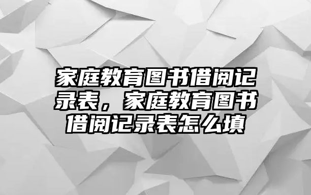 家庭教育圖書借閱記錄表，家庭教育圖書借閱記錄表怎么填