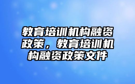 教育培訓機構(gòu)融資政策，教育培訓機構(gòu)融資政策文件