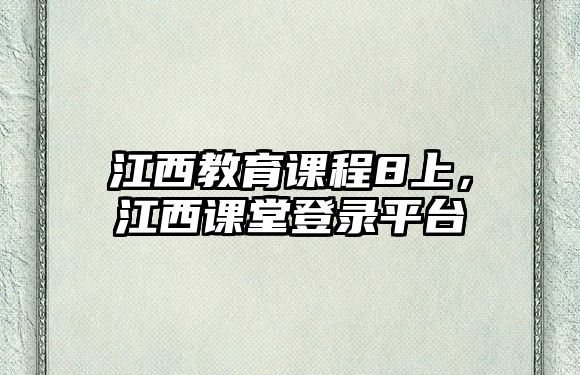 江西教育課程8上，江西課堂登錄平臺