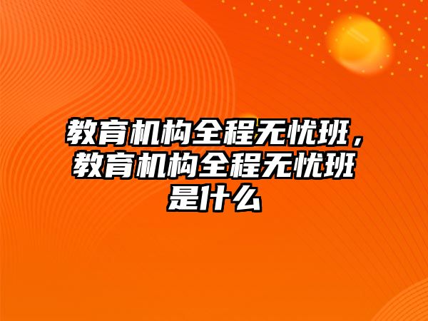 教育機構全程無憂班，教育機構全程無憂班是什么