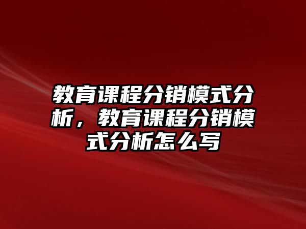 教育課程分銷模式分析，教育課程分銷模式分析怎么寫