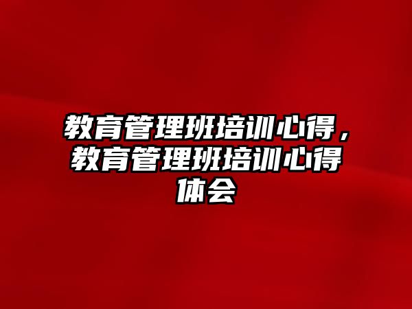 教育管理班培訓(xùn)心得，教育管理班培訓(xùn)心得體會(huì)