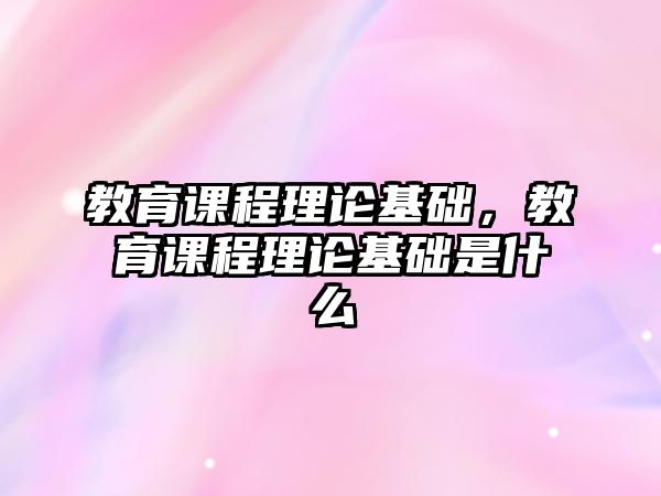 教育課程理論基礎，教育課程理論基礎是什么