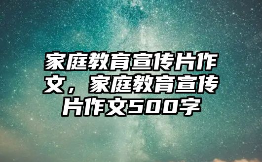 家庭教育宣傳片作文，家庭教育宣傳片作文500字