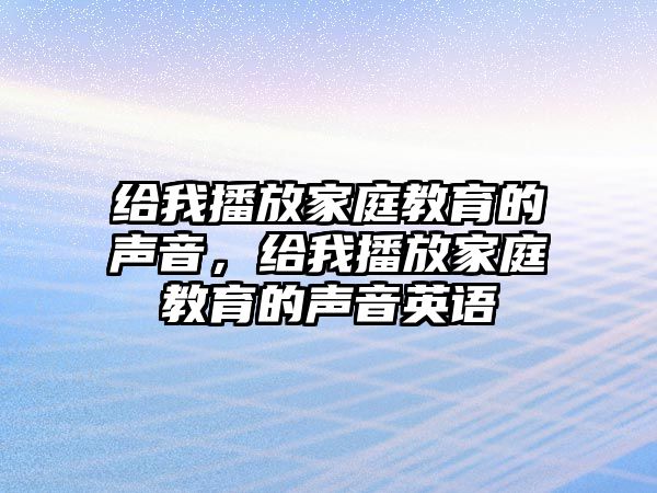 給我播放家庭教育的聲音，給我播放家庭教育的聲音英語