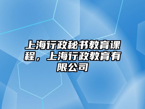 上海行政秘書教育課程，上海行政教育有限公司