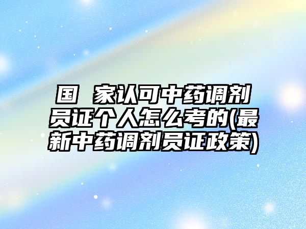 國 家認(rèn)可中藥調(diào)劑員證個(gè)人怎么考的(最新中藥調(diào)劑員證政策)