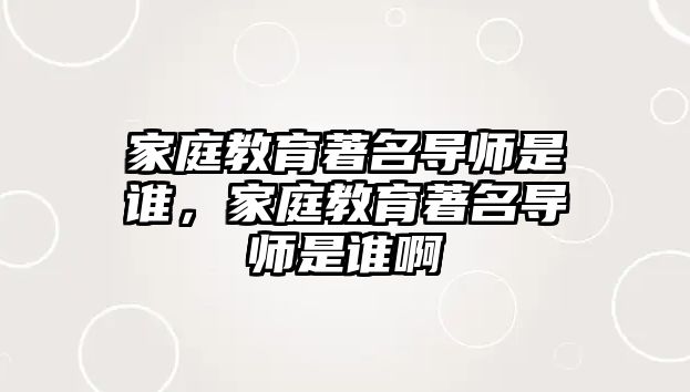 家庭教育著名導師是誰，家庭教育著名導師是誰啊