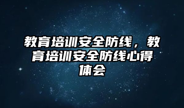 教育培訓(xùn)安全防線，教育培訓(xùn)安全防線心得體會