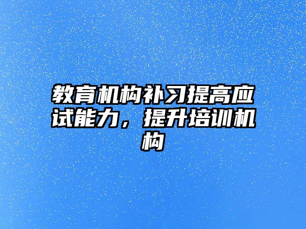 教育機構(gòu)補習提高應(yīng)試能力，提升培訓機構(gòu)