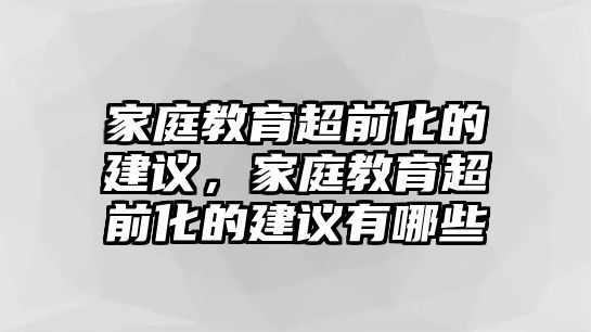 家庭教育超前化的建議，家庭教育超前化的建議有哪些