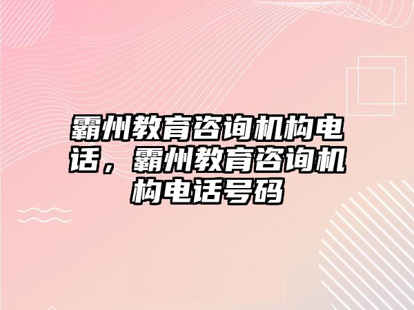 霸州教育咨詢機構(gòu)電話，霸州教育咨詢機構(gòu)電話號碼