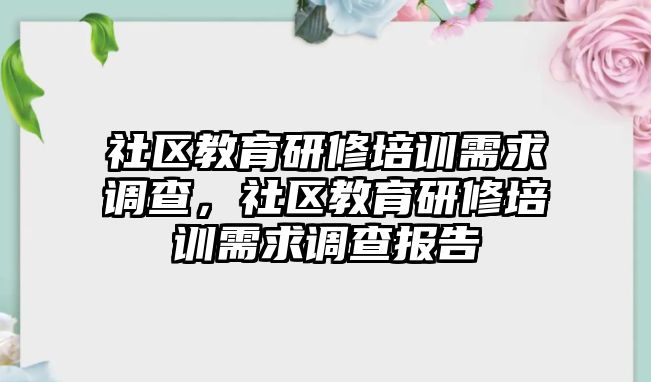 社區(qū)教育研修培訓需求調查，社區(qū)教育研修培訓需求調查報告