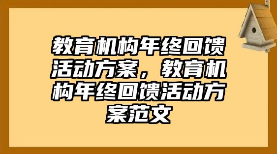 教育機(jī)構(gòu)年終回饋活動(dòng)方案，教育機(jī)構(gòu)年終回饋活動(dòng)方案范文