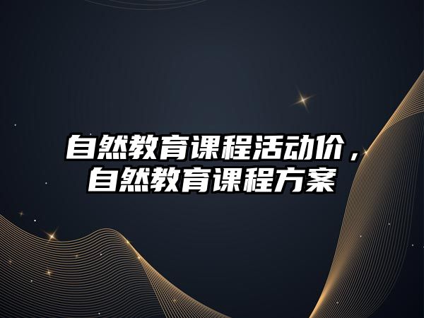 自然教育課程活動(dòng)價(jià)，自然教育課程方案